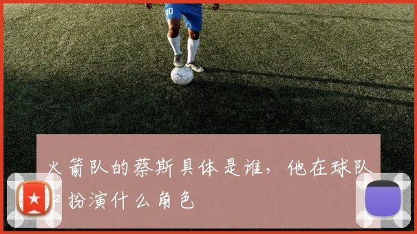 火箭队的蔡斯具体是谁，他在球队中扮演什么角色
