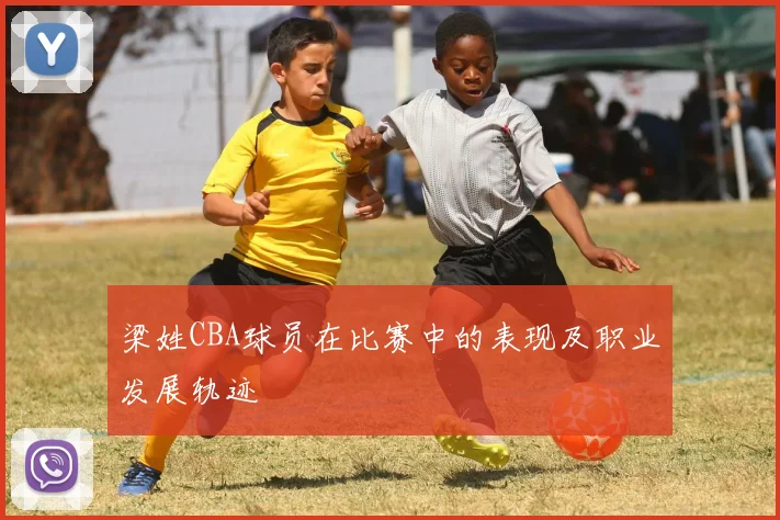 梁姓CBA球员在比赛中的表现及职业发展轨迹