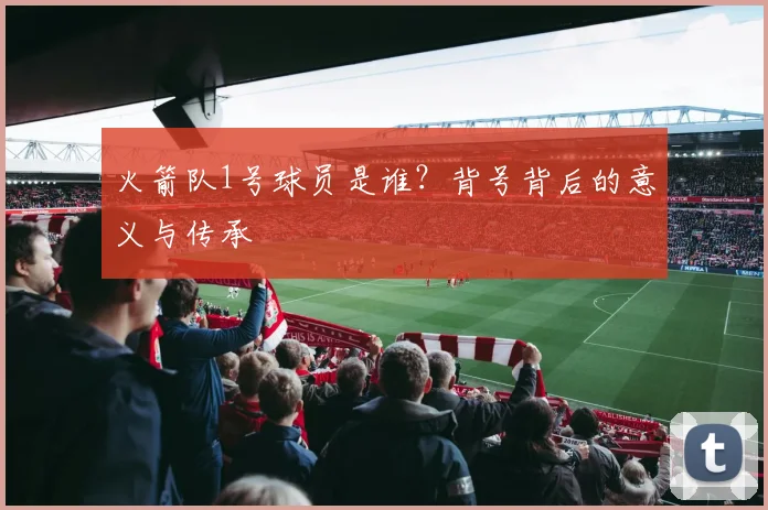 火箭队1号球员是谁？背号背后的意义与传承