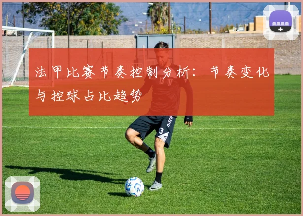 法甲比赛节奏控制分析：节奏变化与控球占比趋势
