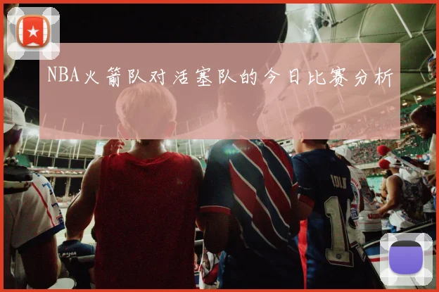 NBA火箭队对活塞队的今日比赛分析