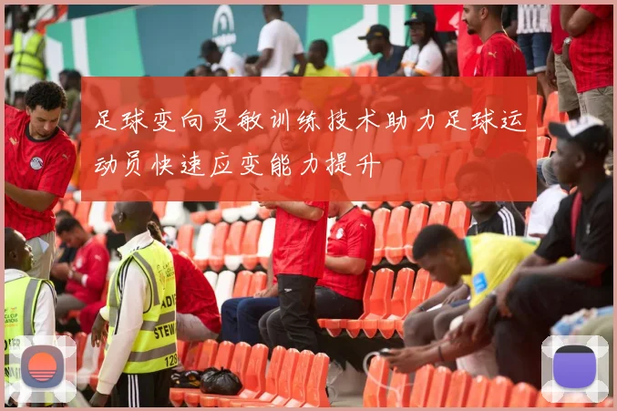 足球变向灵敏训练技术助力足球运动员快速应变能力提升