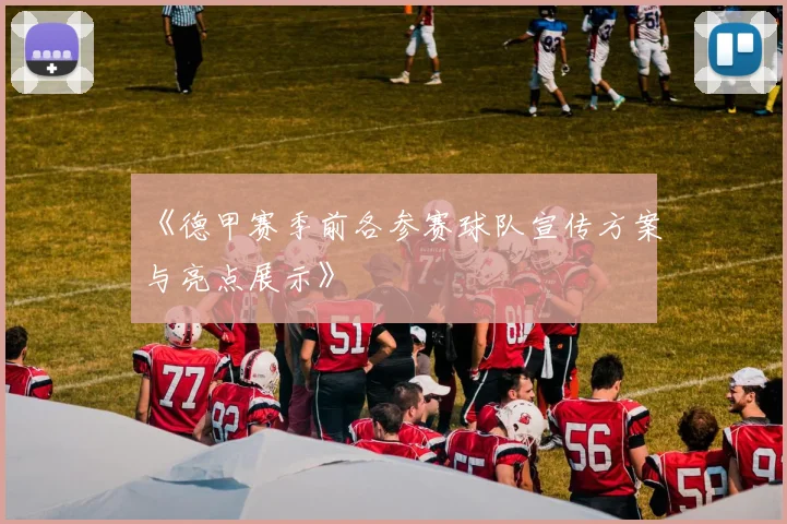 《德甲赛季前各参赛球队宣传方案与亮点展示》