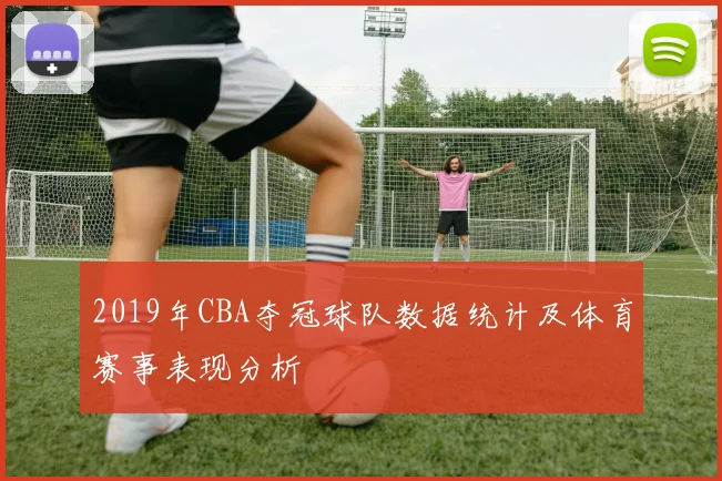 2019年CBA夺冠球队数据统计及体育赛事表现分析