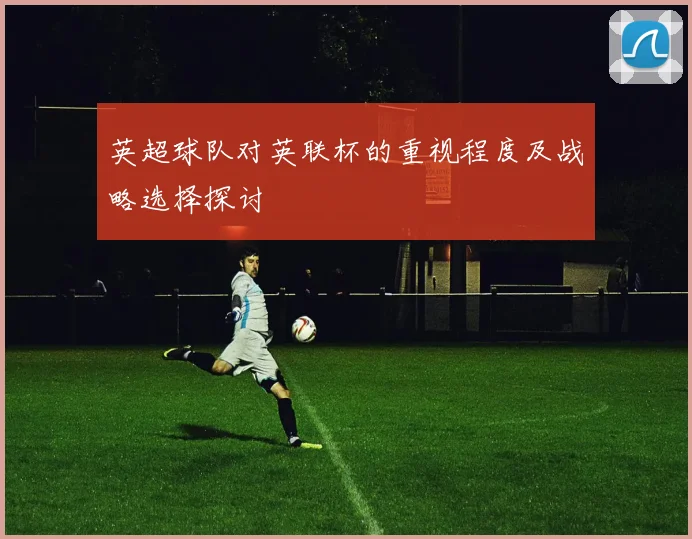 英超球队对英联杯的重视程度及战略选择探讨